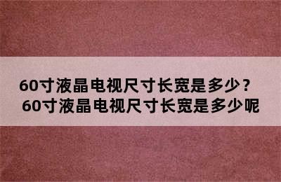 60寸液晶电视尺寸长宽是多少？ 60寸液晶电视尺寸长宽是多少呢